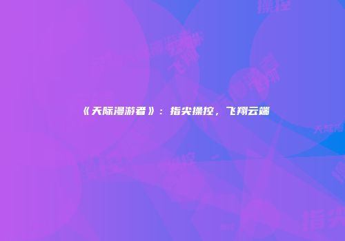 《天际漫游者》：指尖操控，飞翔云端