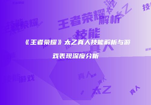 《王者荣耀》太乙真人技能解析与游戏表现深度分析