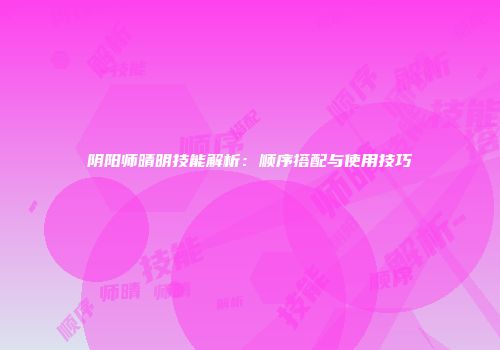 阴阳师晴明技能解析：顺序搭配与使用技巧