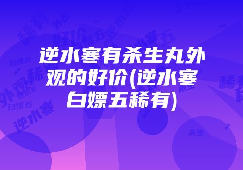 逆水寒有杀生丸外观的好价(逆水寒白嫖五稀有)