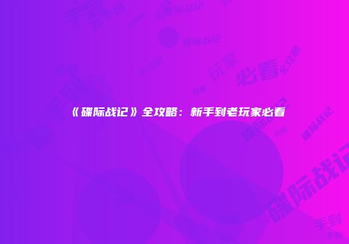《碟际战记》全攻略：新手到老玩家必看