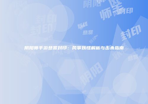 阴阳师手游悬赏封印：风筝妖怪解析与击杀指南