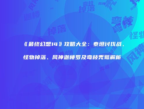 《最终幻想14》攻略大全：泰坦讨伐战、怪物掉落、风神迦楼罗及弯枝秃鹫解析