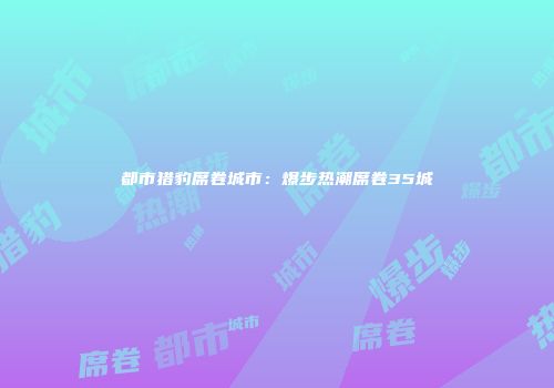 都市猎豹席卷城市：爆步热潮席卷35城