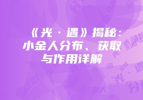 《光·遇》揭秘：小金人分布、获取与作用详解