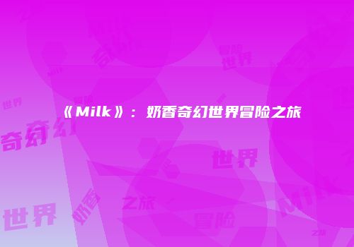 《Milk》：奶香奇幻世界冒险之旅