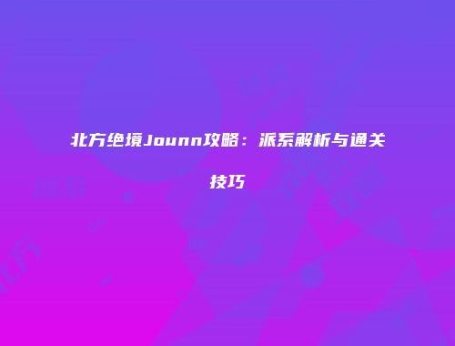 北方绝境Jounn攻略：派系解析与通关技巧