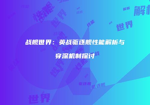 战舰世界：英战驱逐舰性能解析与穿深机制探讨