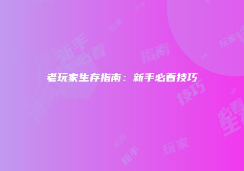 老玩家生存指南：新手必看技巧