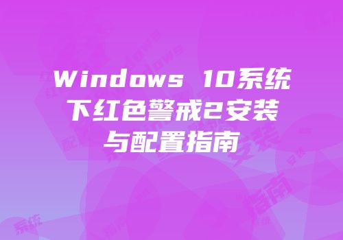 Windows 10系统下红色警戒2安装与配置指南