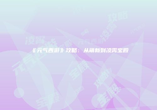 《元气西游》攻略：从萌新到凌霄宝殿