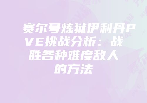 赛尔号炼狱伊利丹PVE挑战分析：战胜各种难度敌人的方法