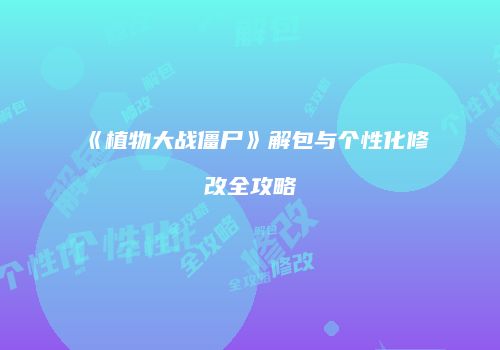 《植物大战僵尸》解包与个性化修改全攻略