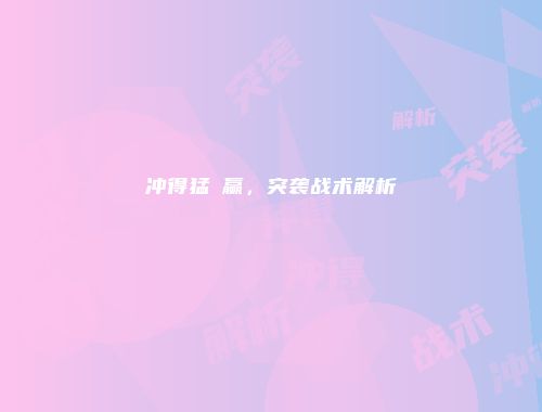 冲得猛≠赢，突袭战术解析