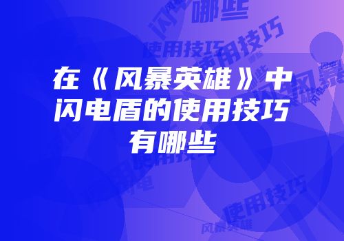 在《风暴英雄》中闪电盾的使用技巧有哪些