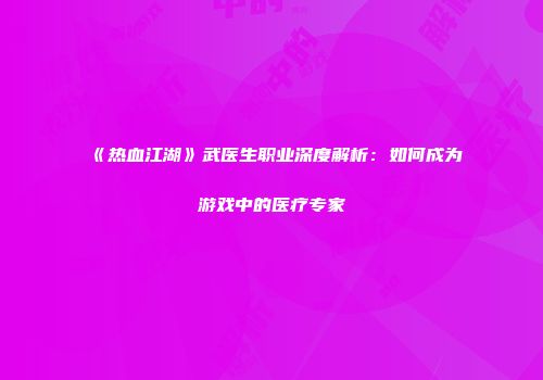 《热血江湖》武医生职业深度解析：如何成为游戏中的医疗专家