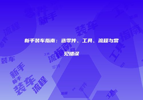 新手装车指南：选零件、工具、流程与常见错误