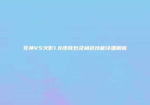 死神VS火影1.8皮肤包及角色技能详细解析