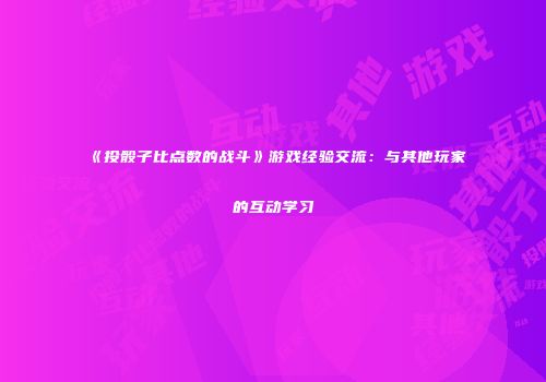 《投骰子比点数的战斗》游戏经验交流：与其他玩家的互动学习