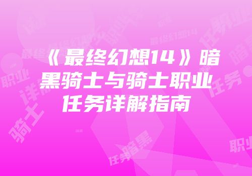 《最终幻想14》暗黑骑士与骑士职业任务详解指南