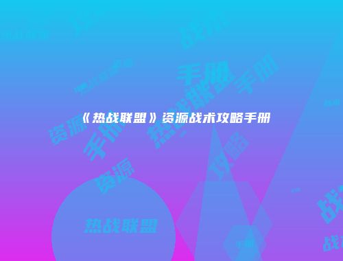 《热战联盟》资源战术攻略手册