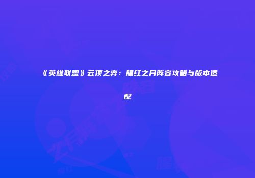 《英雄联盟》云顶之弈：腥红之月阵容攻略与版本适配