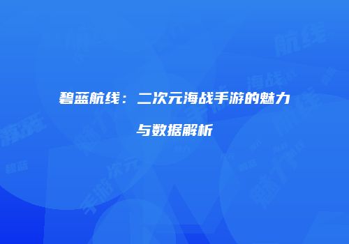 碧蓝航线：二次元海战手游的魅力与数据解析