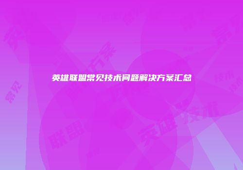 英雄联盟常见技术问题解决方案汇总