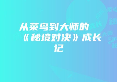 从菜鸟到大师的《秘境对决》成长记