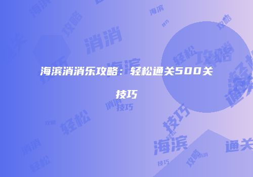 海滨消消乐攻略：轻松通关500关技巧