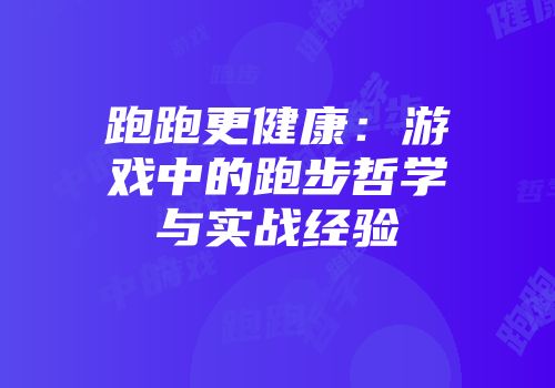 跑跑更健康：游戏中的跑步哲学与实战经验