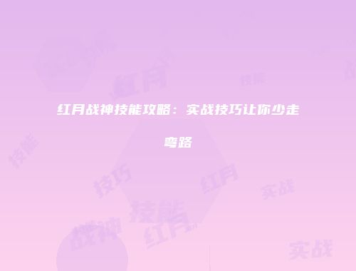 红月战神技能攻略：实战技巧让你少走弯路