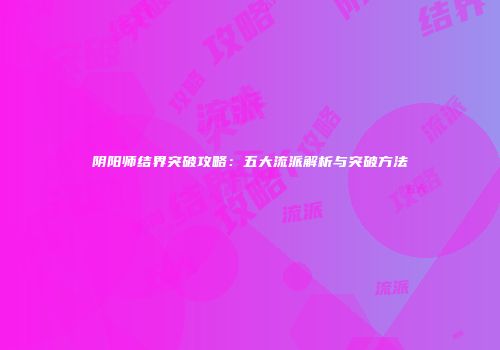 阴阳师结界突破攻略：五大流派解析与突破方法