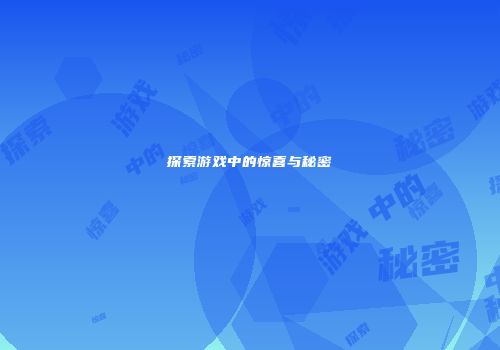 探索游戏中的惊喜与秘密