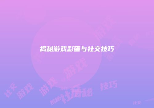 揭秘游戏彩蛋与社交技巧