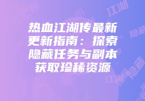 热血江湖传最新更新指南：探索隐藏任务与副本获取珍稀资源
