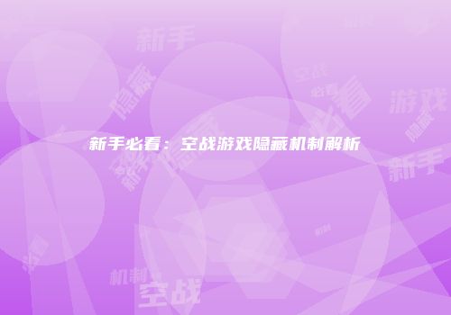 新手必看：空战游戏隐藏机制解析