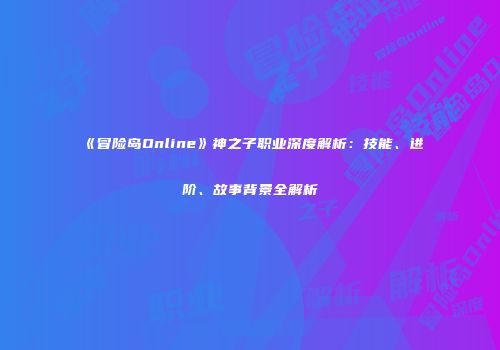 《冒险岛Online》神之子职业深度解析：技能、进阶、故事背景全解析
