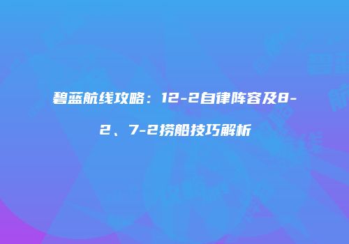 碧蓝航线攻略：12-2自律阵容及8-2、7-2捞船技巧解析