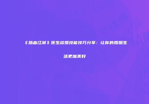 《热血江湖》医生结婚技能技巧分享：让你的婚姻生活更加美好
