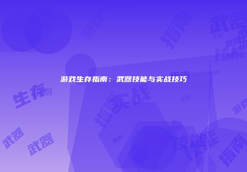 游戏生存指南：武器技能与实战技巧