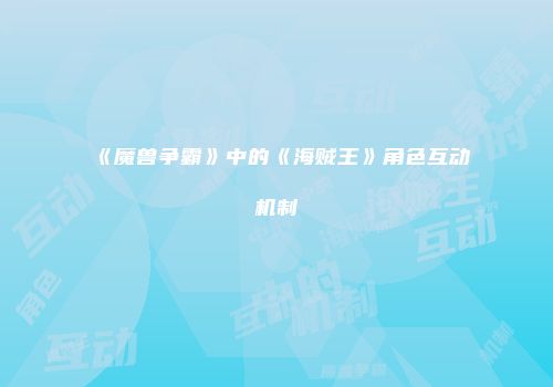 《魔兽争霸》中的《海贼王》角色互动机制
