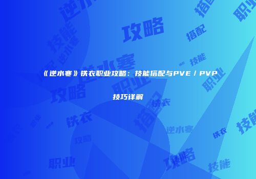 《逆水寒》铁衣职业攻略：技能搭配与PVE／PVP技巧详解