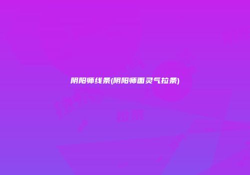阴阳师线条(阴阳师面灵气拉条)