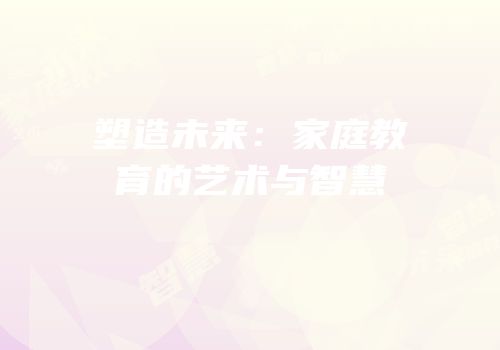 塑造未来：家庭教育的艺术与智慧