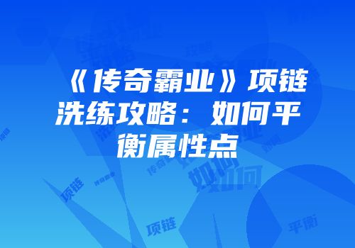 《传奇霸业》项链洗练攻略：如何平衡属性点