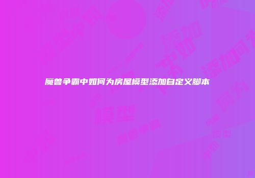 魔兽争霸中如何为房屋模型添加自定义脚本
