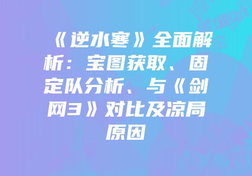 《逆水寒》全面解析：宝图获取、固定队分析、与《剑网3》对比及凉局原因