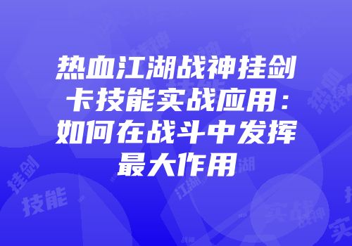 热血江湖战神挂剑卡技能实战应用：如何在战斗中发挥最大作用