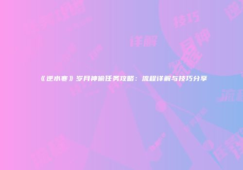 《逆水寒》岁月神偷任务攻略：流程详解与技巧分享